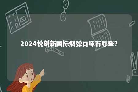 2024悦刻新国标烟弹口味有哪些？ 